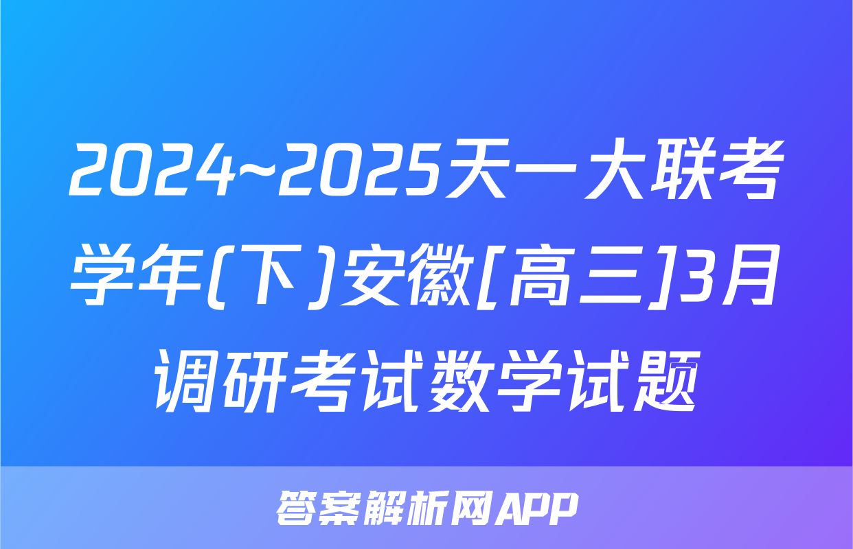2024~2025天一大联考学年(下)安徽[高三]3月调研考试数学试题