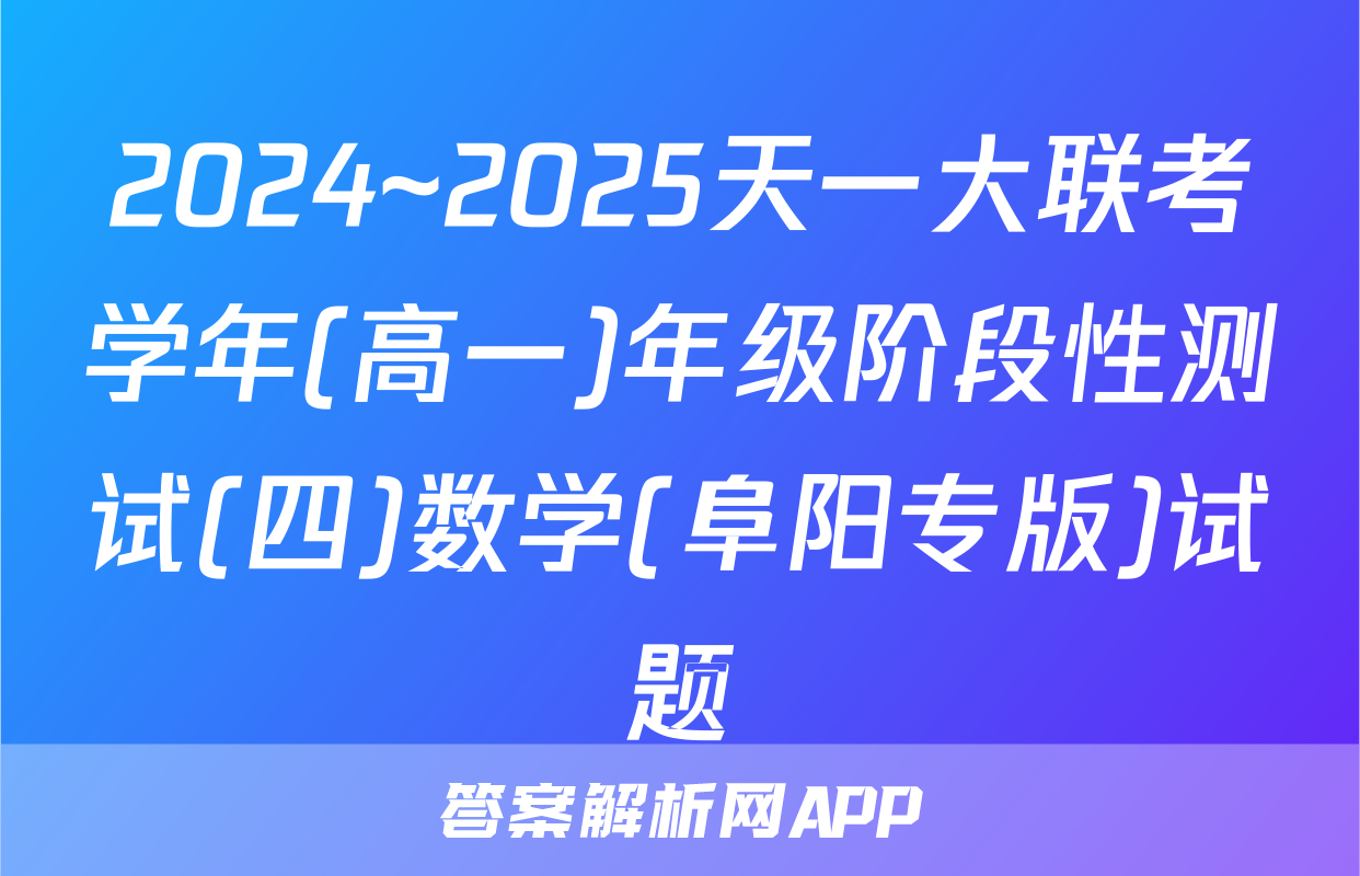 2024~2025天一大联考学年(高一)年级阶段性测试(四)数学(阜阳专版)试题