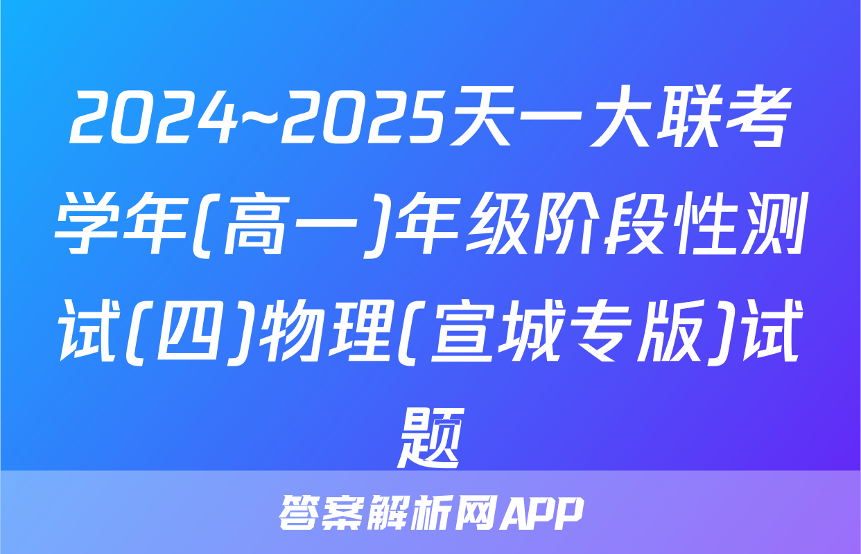 2024~2025天一大联考学年(高一)年级阶段性测试(四)物理(宣城专版)试题