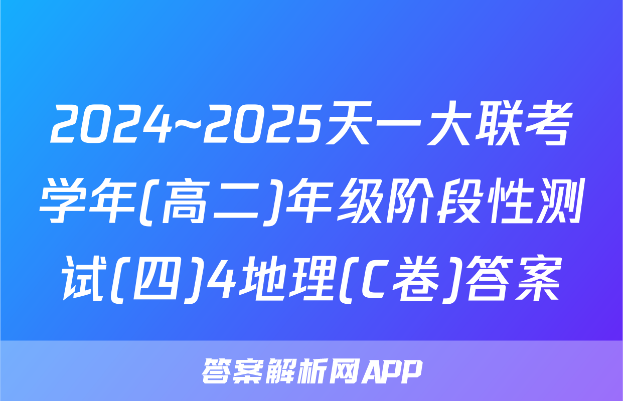 2024~2025天一大联考学年(高二)年级阶段性测试(四)4地理(C卷)答案