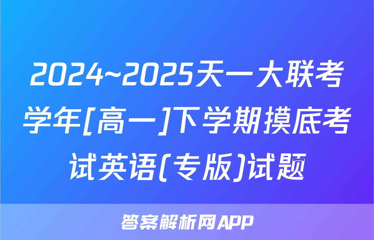 2024~2025天一大联考学年[高一]下学期摸底考试英语(专版)试题