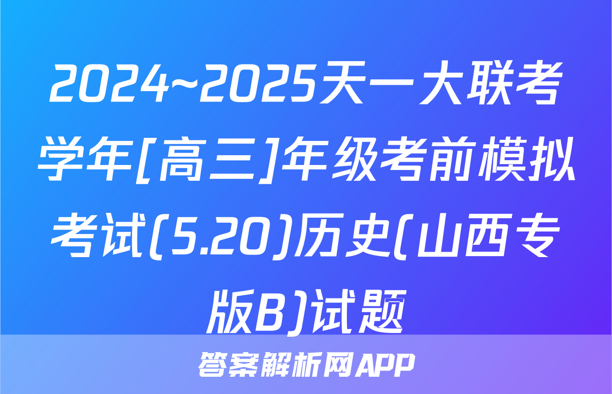 2024~2025天一大联考学年[高三]年级考前模拟考试(5.20)历史(山西专版B)试题