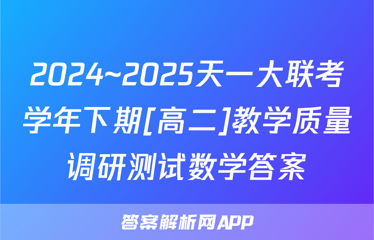 2024~2025天一大联考学年下期[高二]教学质量调研测试数学答案