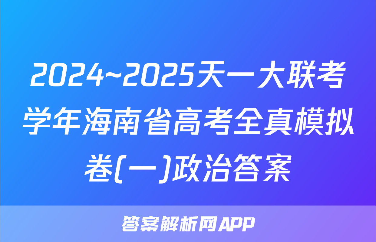 2024~2025天一大联考学年海南省高考全真模拟卷(一)政治答案