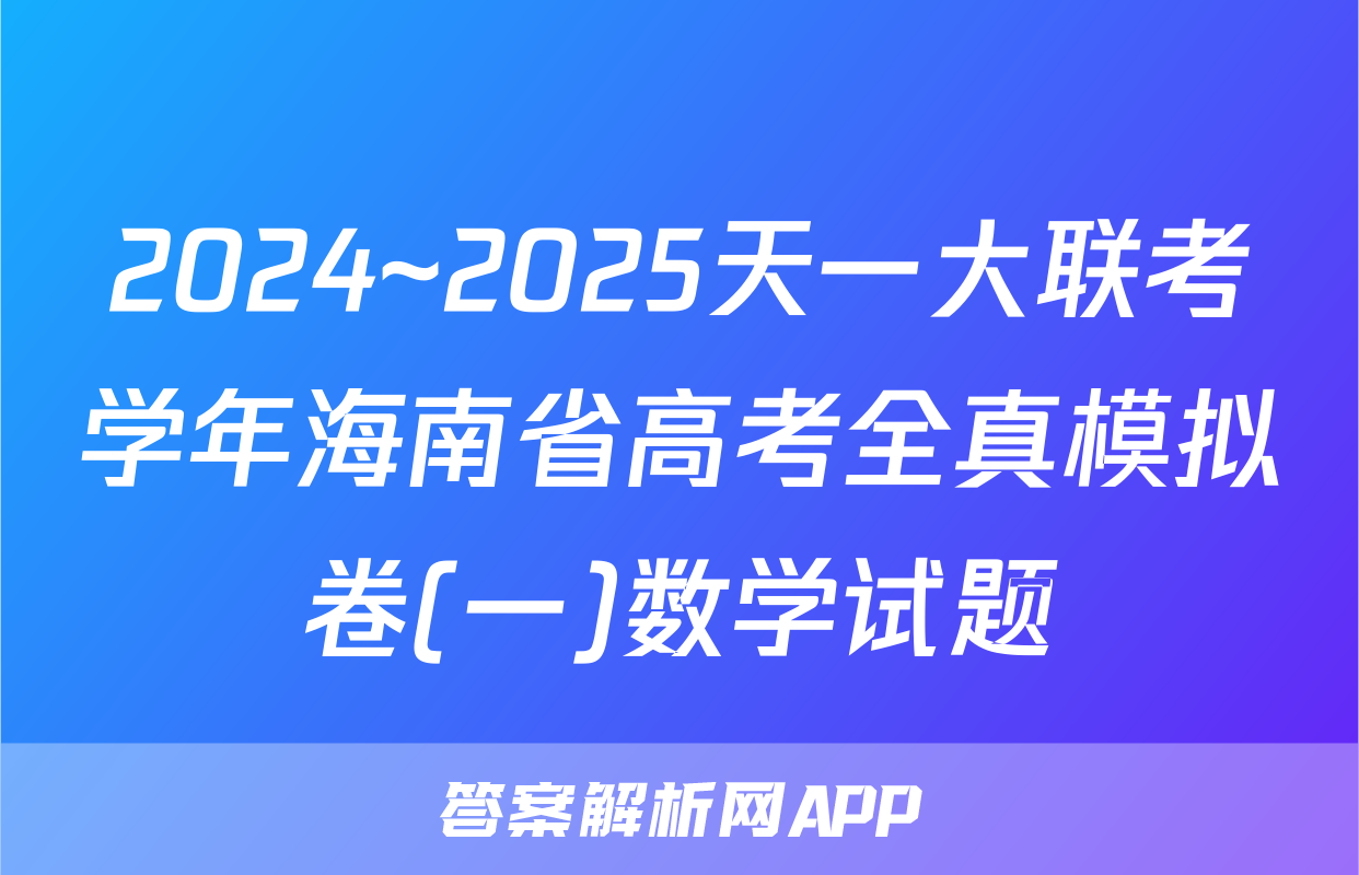 2024~2025天一大联考学年海南省高考全真模拟卷(一)数学试题