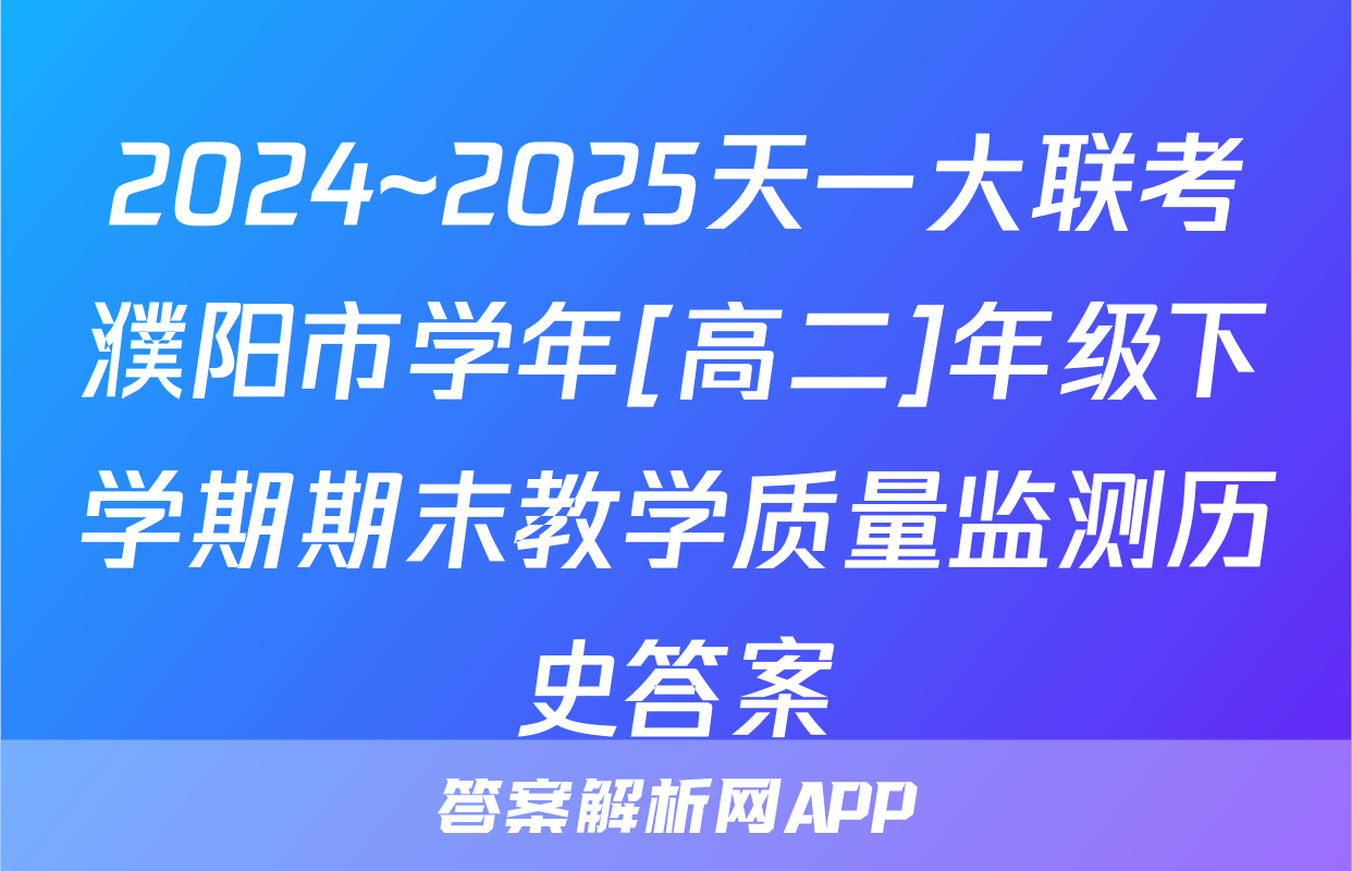2024~2025天一大联考濮阳市学年[高二]年级下学期期末教学质量监测历史答案