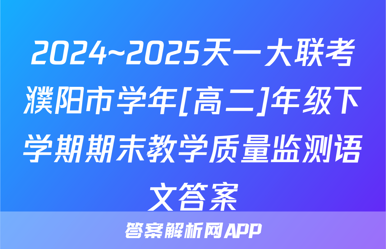 2024~2025天一大联考濮阳市学年[高二]年级下学期期末教学质量监测语文答案