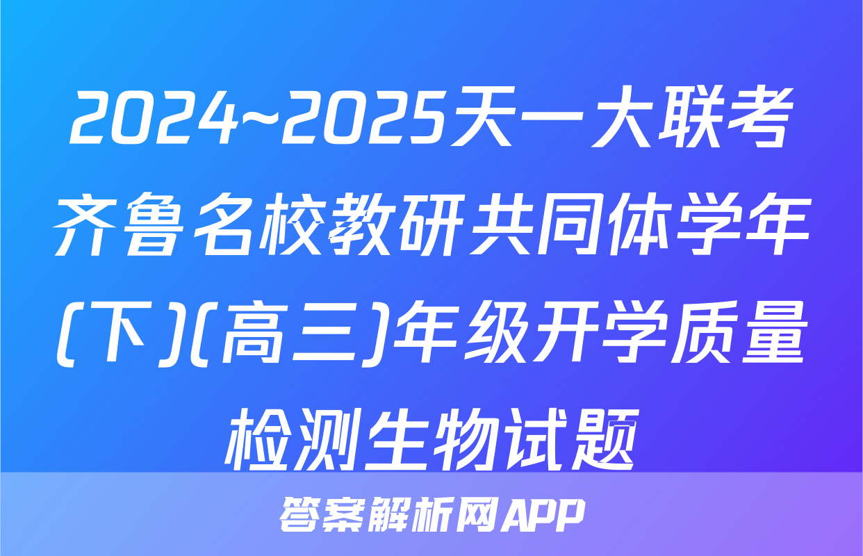 2024~2025天一大联考齐鲁名校教研共同体学年(下)(高三)年级开学质量检测生物试题