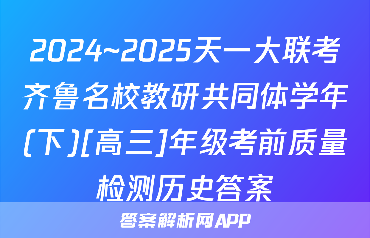 2024~2025天一大联考齐鲁名校教研共同体学年(下)[高三]年级考前质量检测历史答案