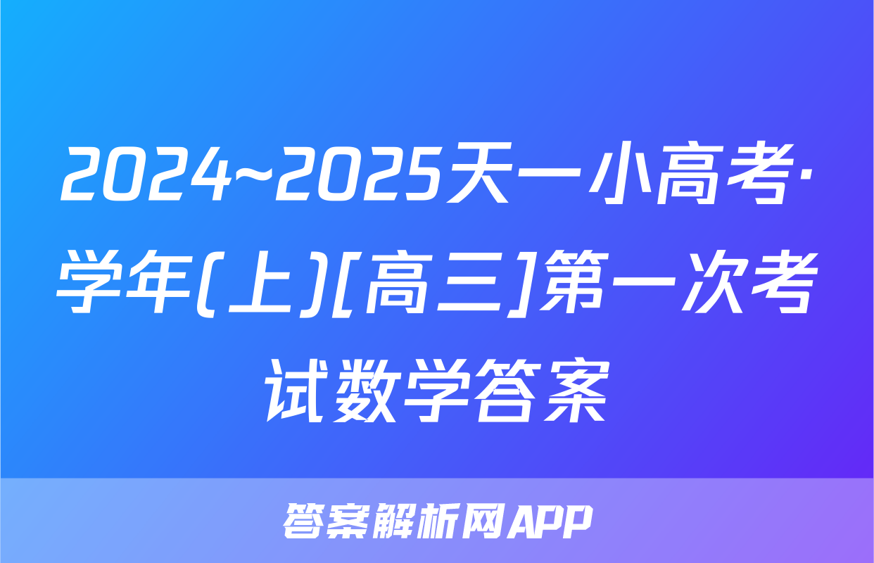 2024~2025天一小高考·学年(上)[高三]第一次考试数学答案