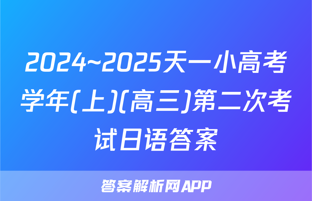 2024~2025天一小高考学年(上)(高三)第二次考试日语答案