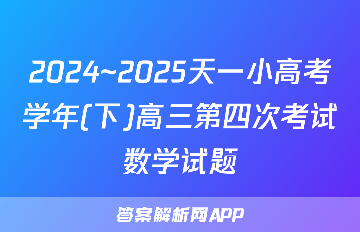 2024~2025天一小高考学年(下)高三第四次考试数学试题