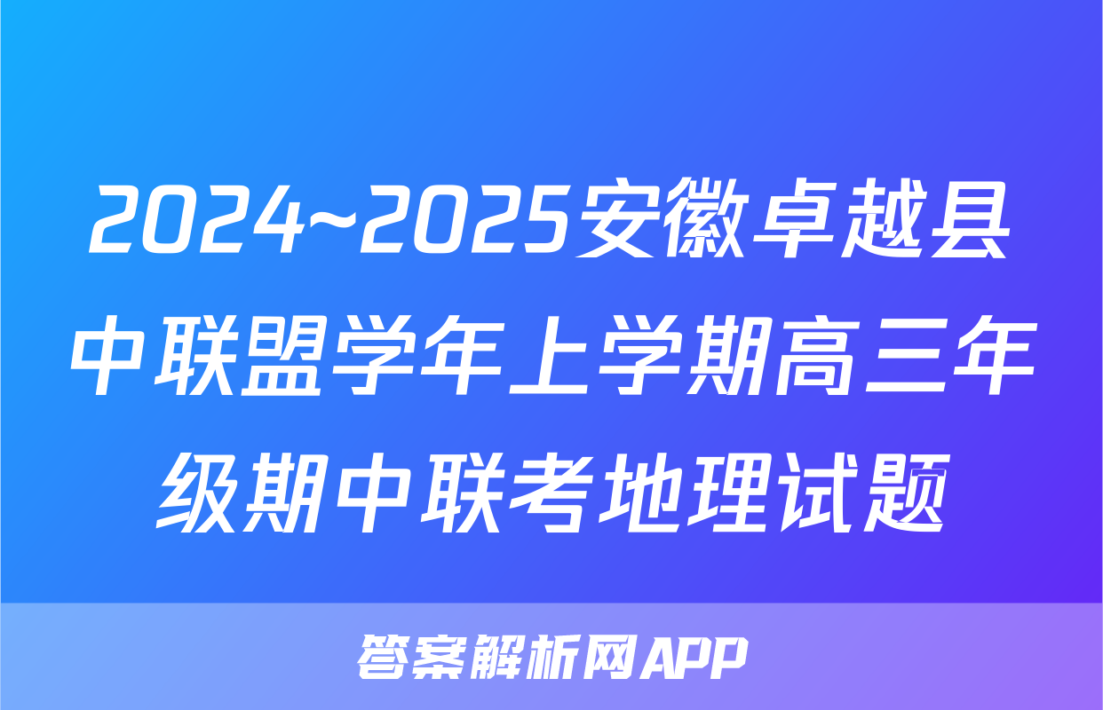2024~2025安徽卓越县中联盟学年上学期高三年级期中联考地理试题