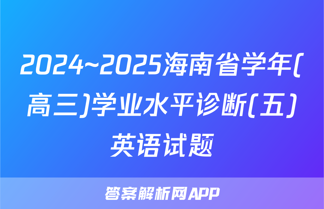 2024~2025海南省学年(高三)学业水平诊断(五)英语试题