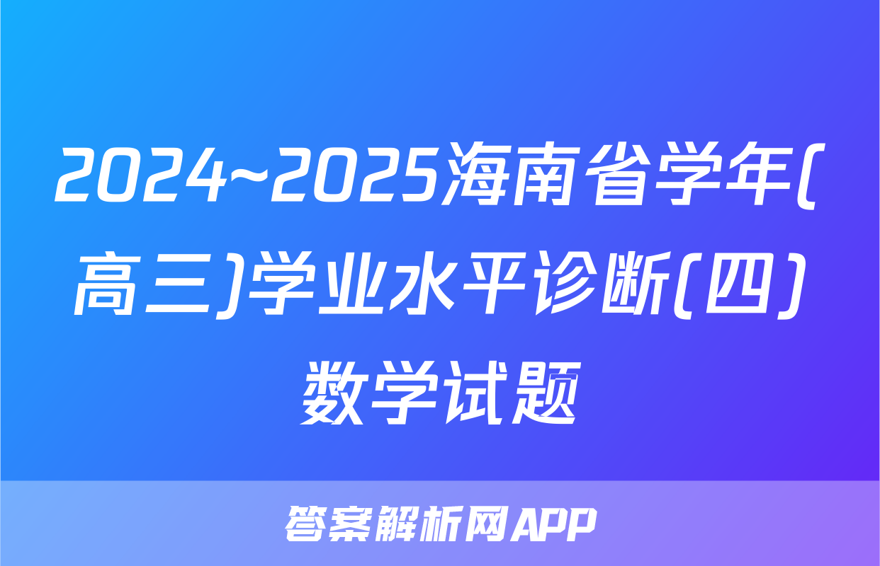 2024~2025海南省学年(高三)学业水平诊断(四)数学试题