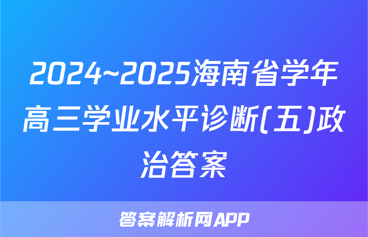 2024~2025海南省学年高三学业水平诊断(五)政治答案