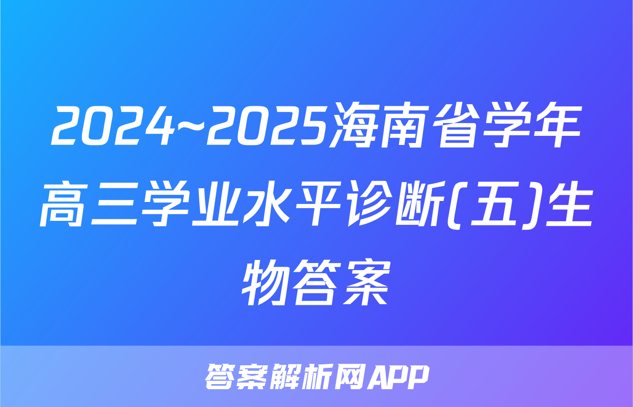 2024~2025海南省学年高三学业水平诊断(五)生物答案
