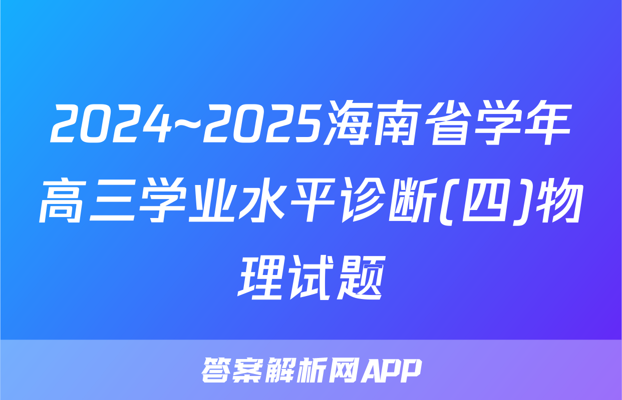 2024~2025海南省学年高三学业水平诊断(四)物理试题