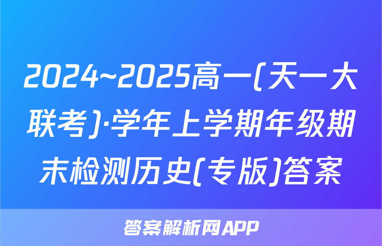 2024~2025高一(天一大联考)·学年上学期年级期末检测历史(专版)答案