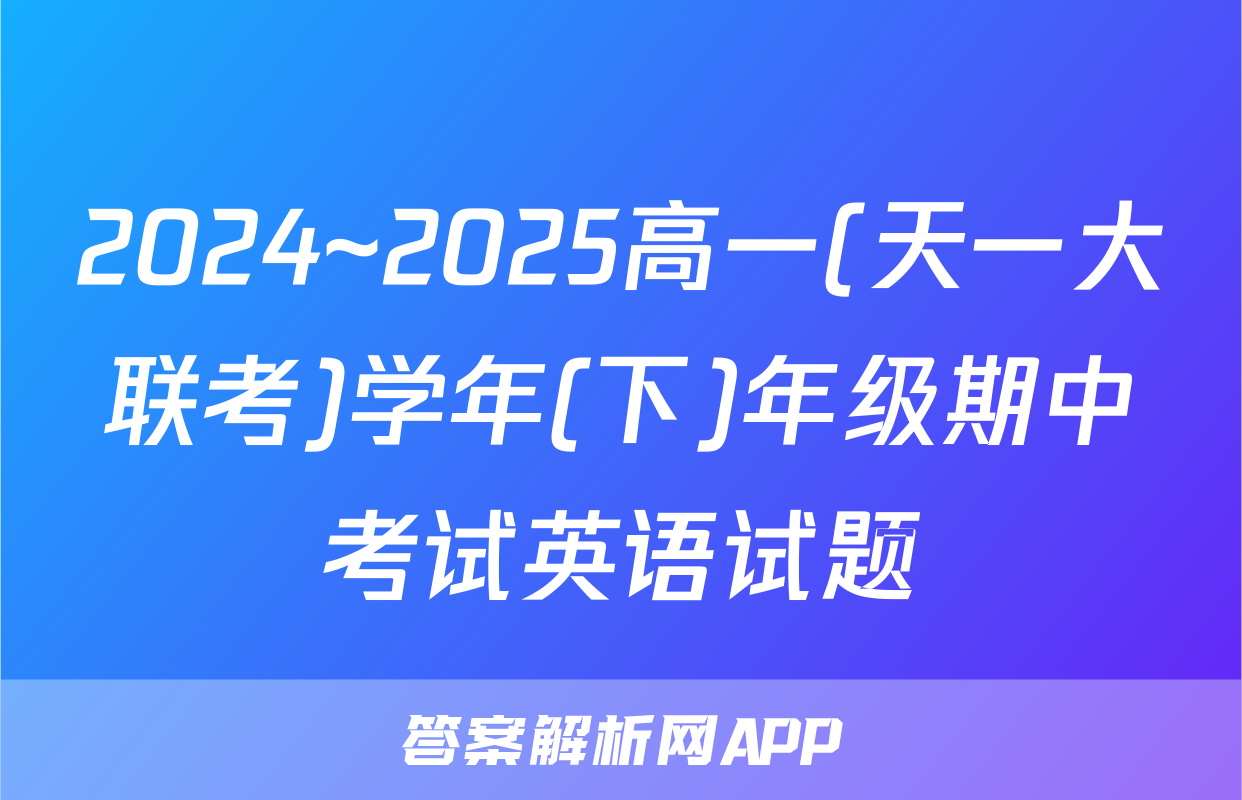2024~2025高一(天一大联考)学年(下)年级期中考试英语试题