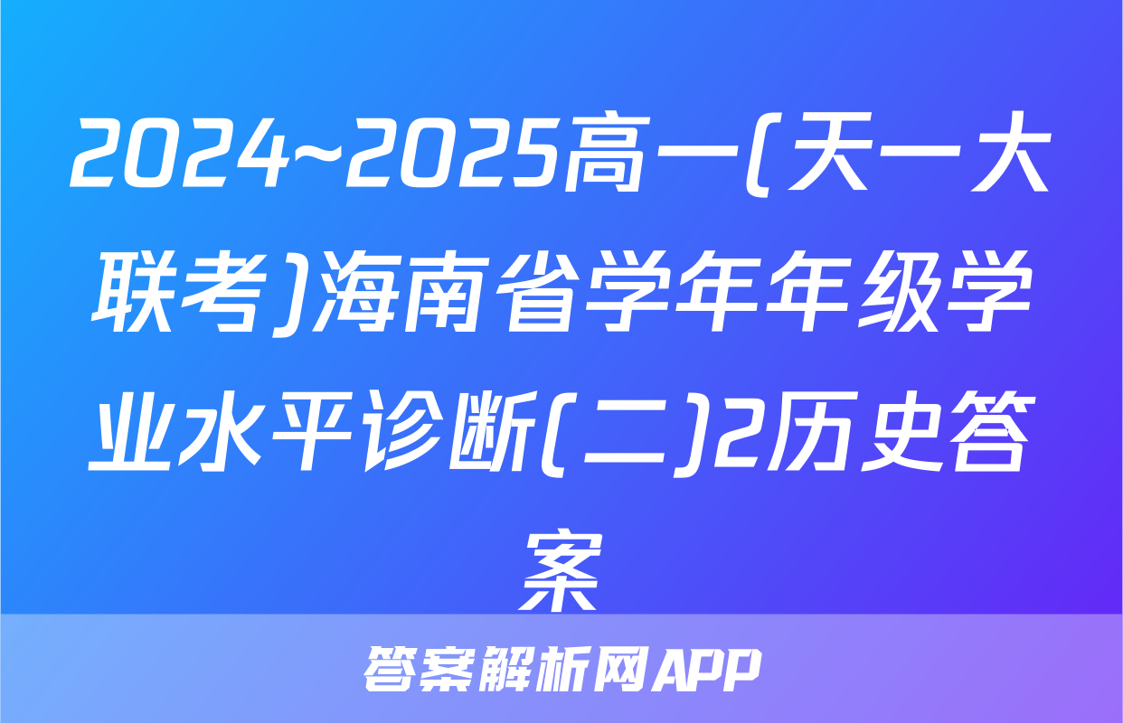 2024~2025高一(天一大联考)海南省学年年级学业水平诊断(二)2历史答案