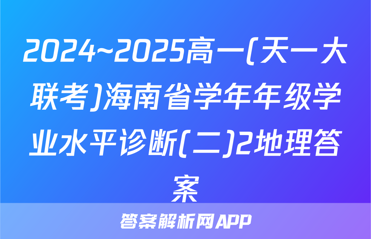 2024~2025高一(天一大联考)海南省学年年级学业水平诊断(二)2地理答案