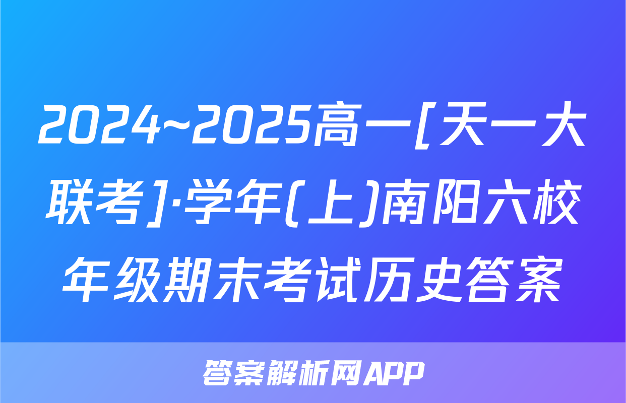 2024~2025高一[天一大联考]·学年(上)南阳六校年级期末考试历史答案