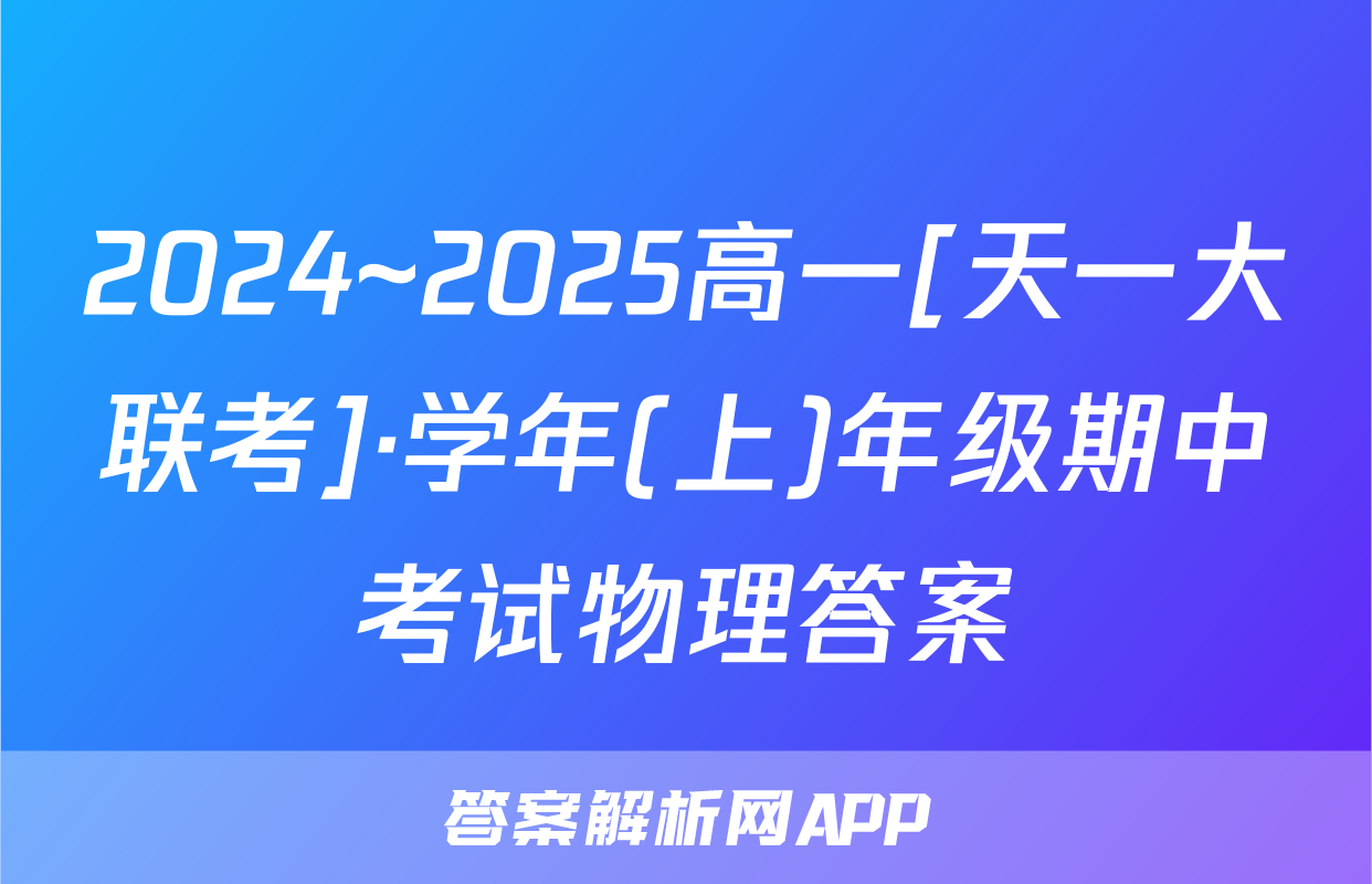 2024~2025高一[天一大联考]·学年(上)年级期中考试物理答案