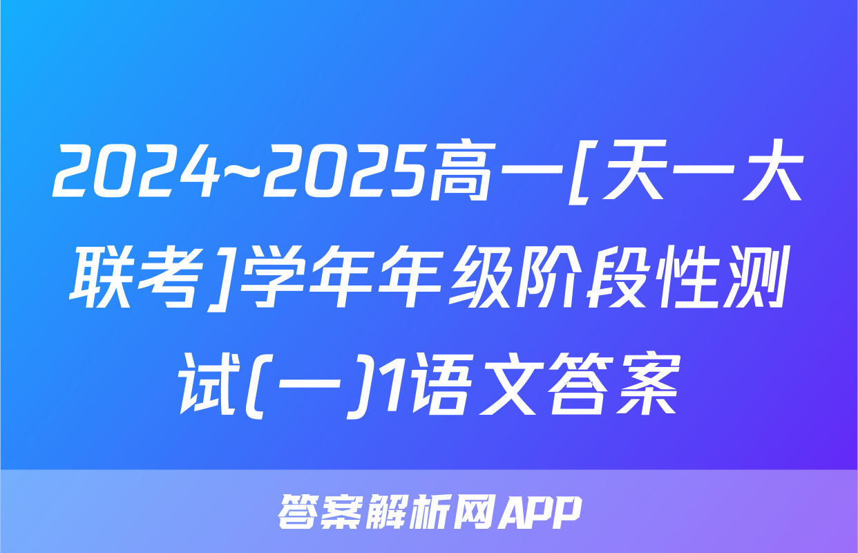 2024~2025高一[天一大联考]学年年级阶段性测试(一)1语文答案