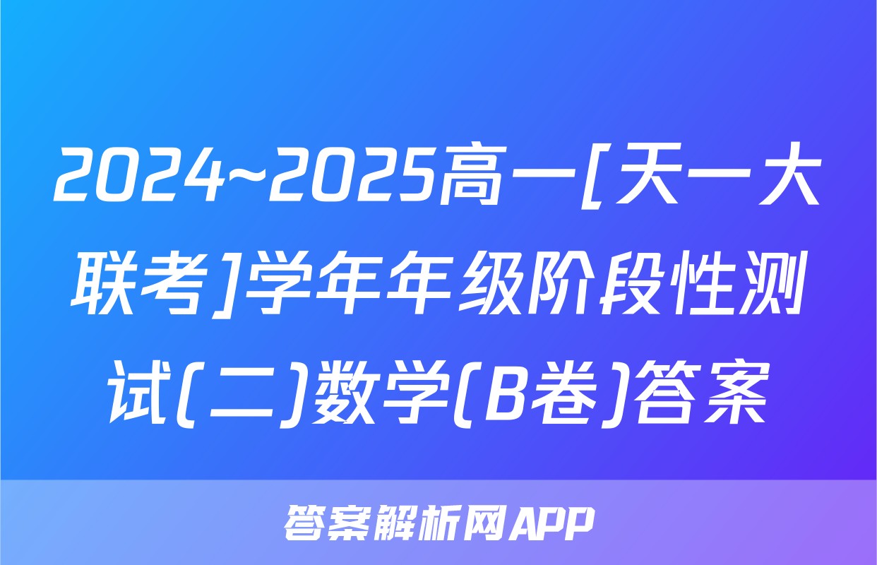 2024~2025高一[天一大联考]学年年级阶段性测试(二)数学(B卷)答案