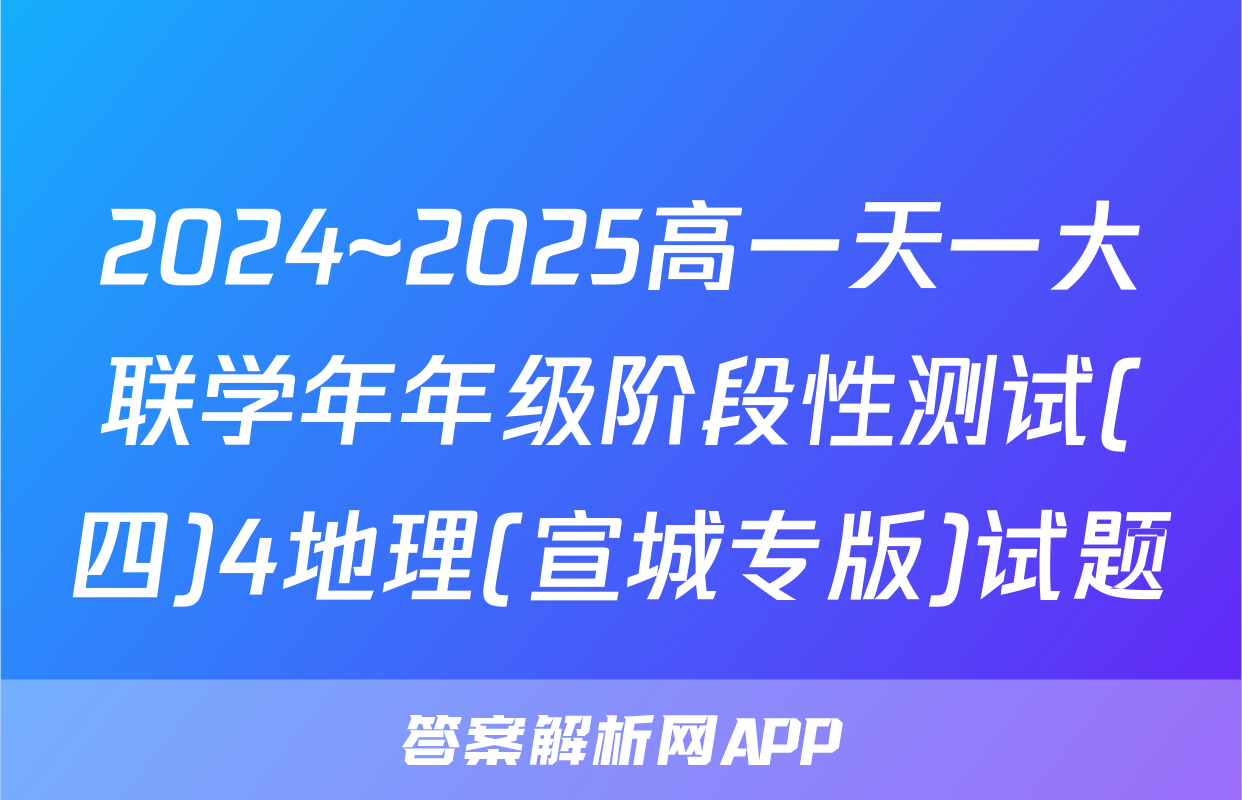 2024~2025高一天一大联学年年级阶段性测试(四)4地理(宣城专版)试题