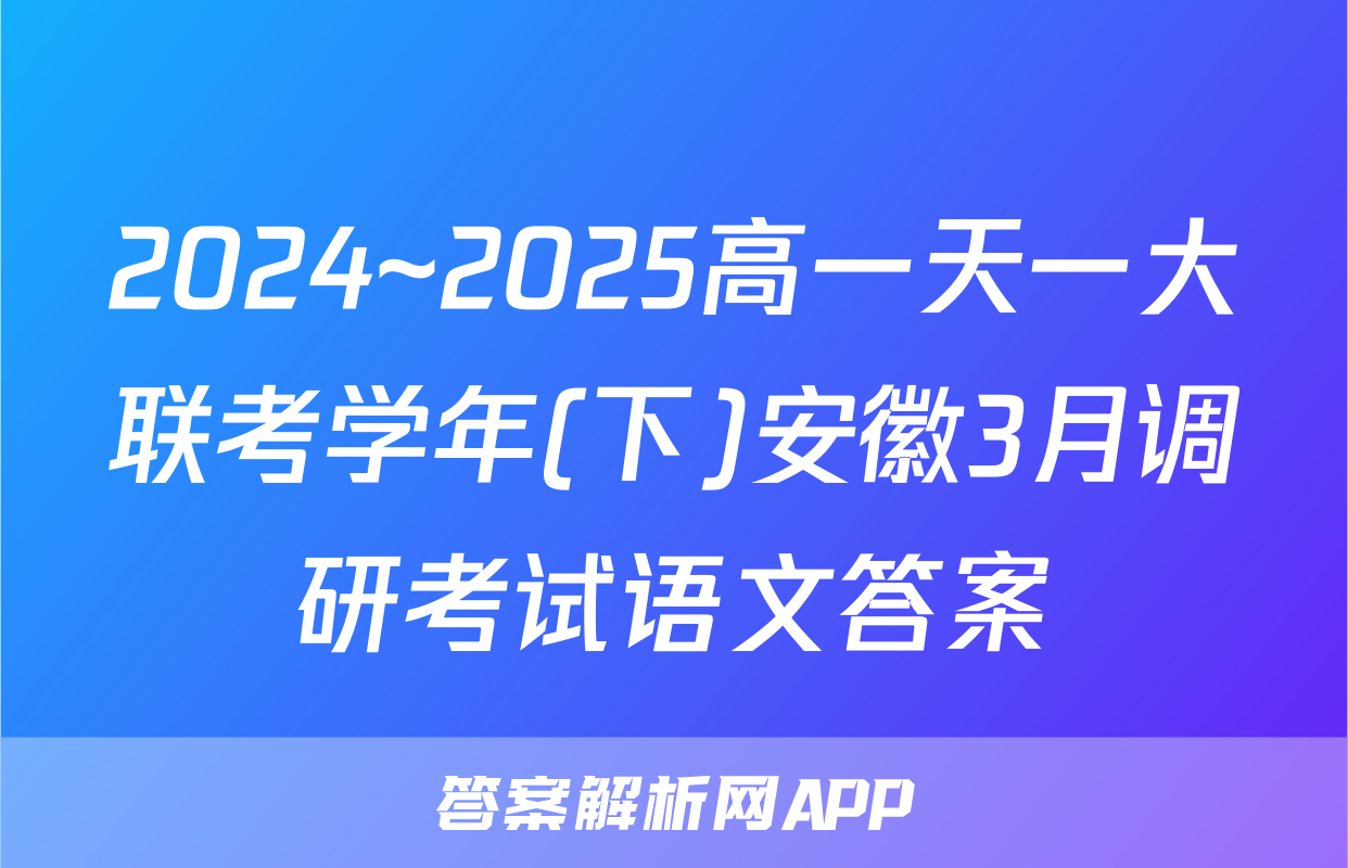 2024~2025高一天一大联考学年(下)安徽3月调研考试语文答案