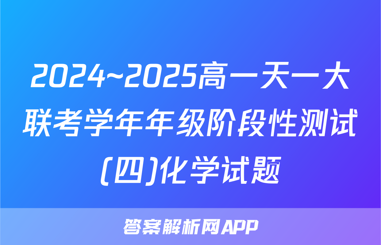 2024~2025高一天一大联考学年年级阶段性测试(四)化学试题