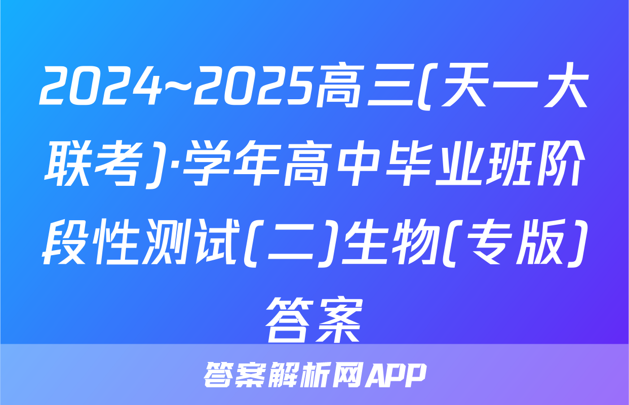 2024~2025高三(天一大联考)·学年高中毕业班阶段性测试(二)生物(专版)答案