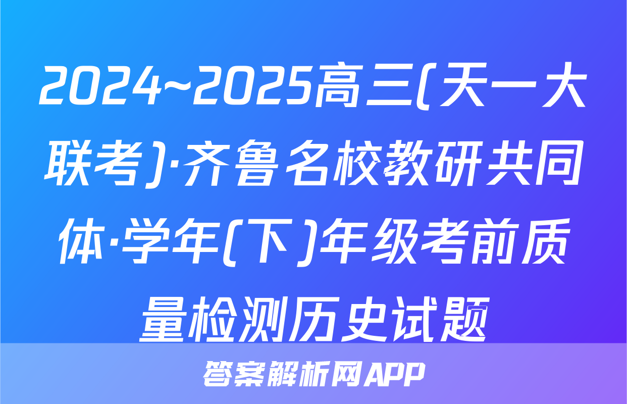 2024~2025高三(天一大联考)·齐鲁名校教研共同体·学年(下)年级考前质量检测历史试题