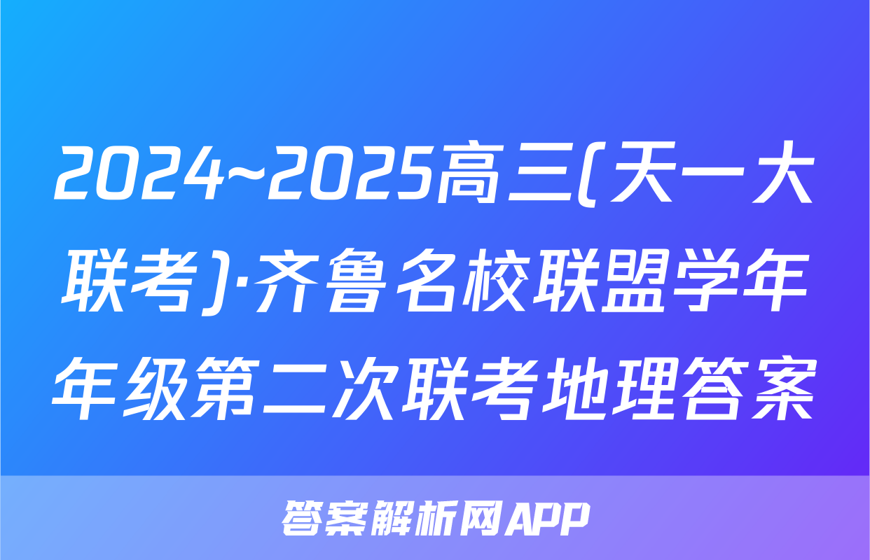 2024~2025高三(天一大联考)·齐鲁名校联盟学年年级第二次联考地理答案