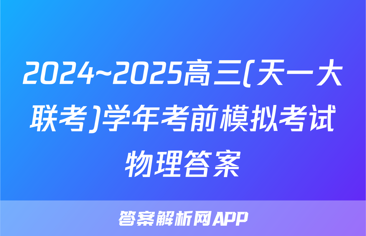 2024~2025高三(天一大联考)学年考前模拟考试物理答案