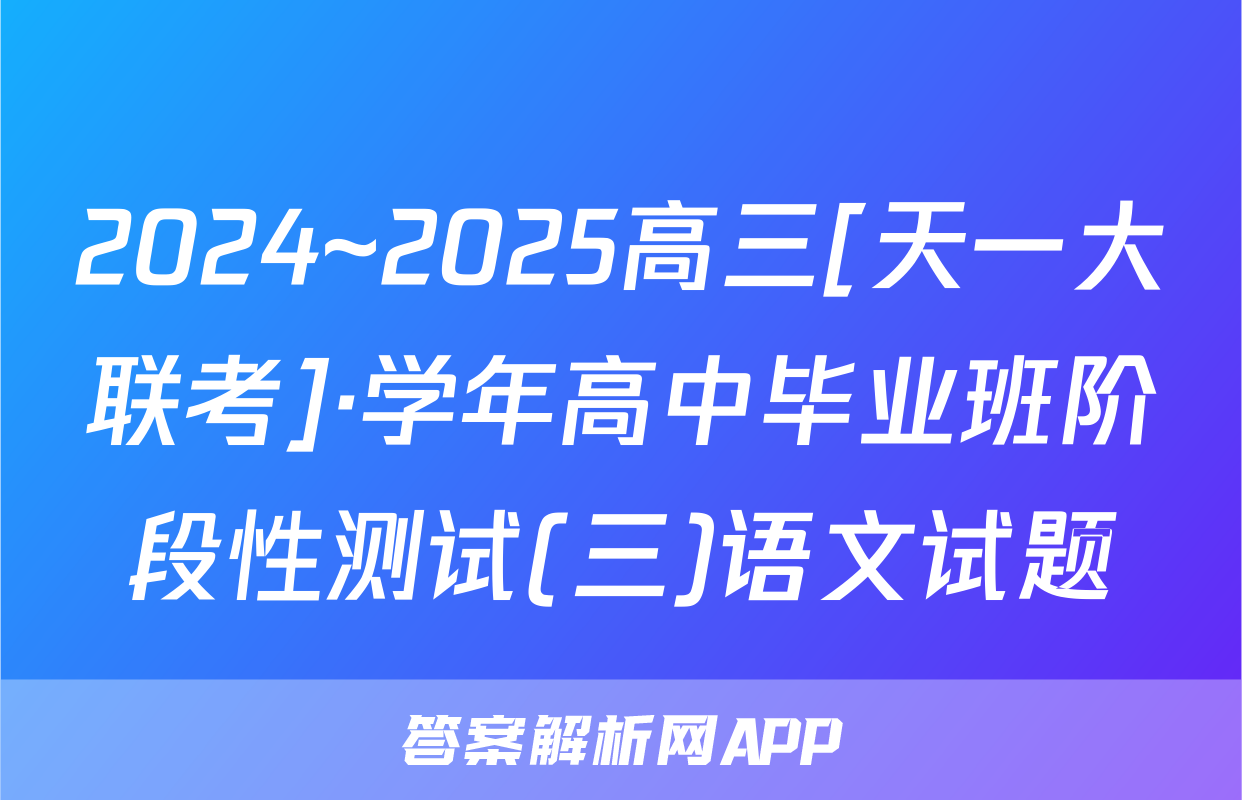 2024~2025高三[天一大联考]·学年高中毕业班阶段性测试(三)语文试题