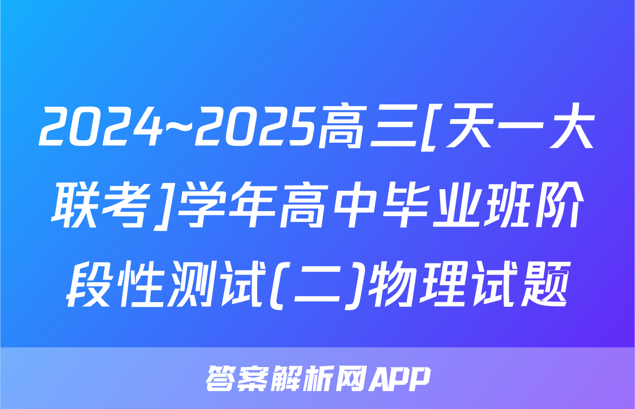 2024~2025高三[天一大联考]学年高中毕业班阶段性测试(二)物理试题