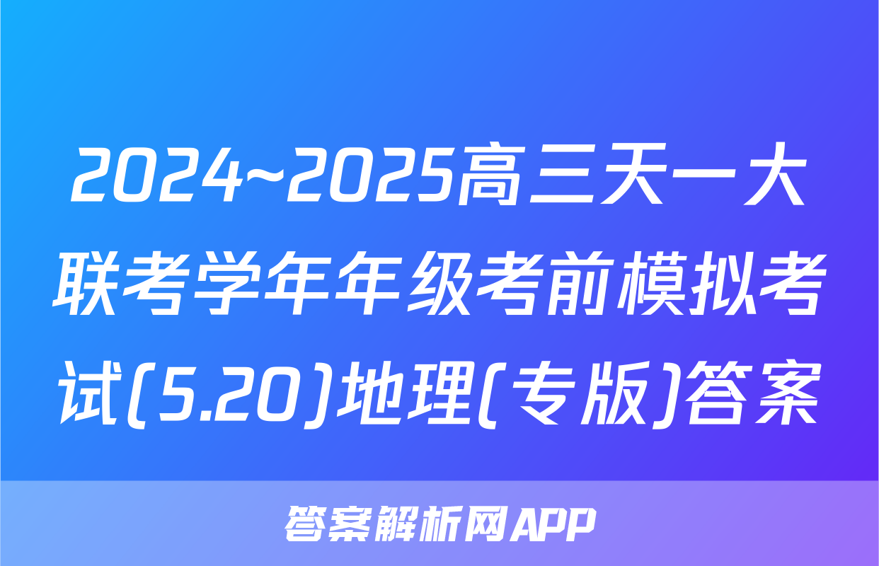 2024~2025高三天一大联考学年年级考前模拟考试(5.20)地理(专版)答案