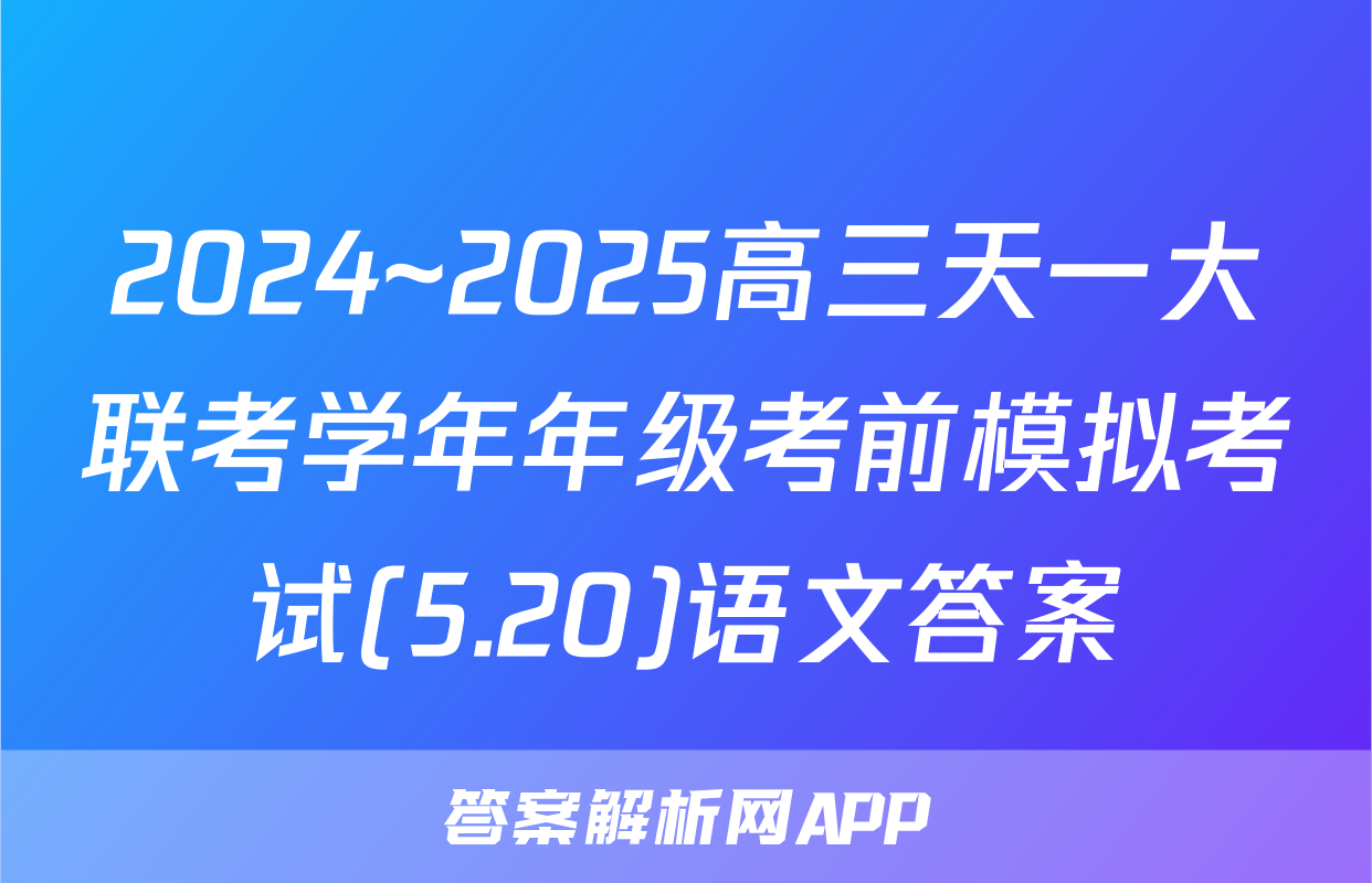 2024~2025高三天一大联考学年年级考前模拟考试(5.20)语文答案
