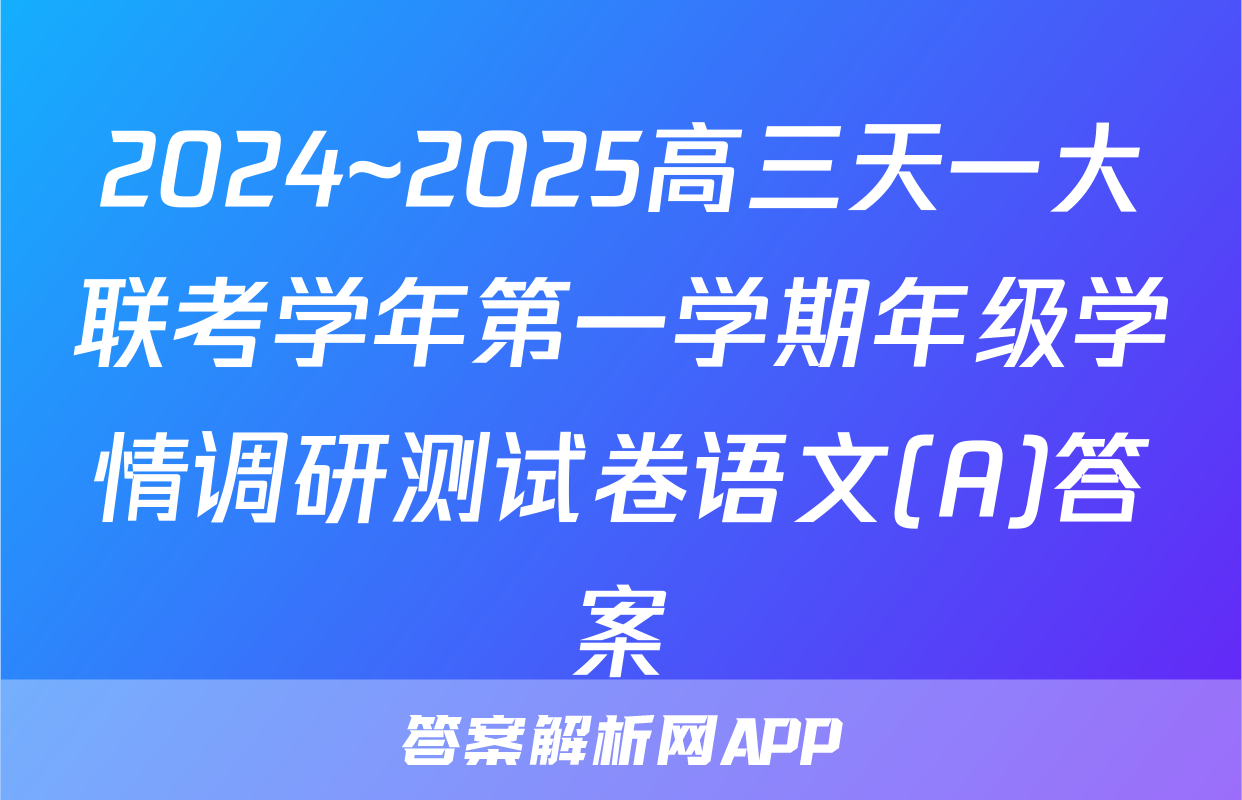 2024~2025高三天一大联考学年第一学期年级学情调研测试卷语文(A)答案