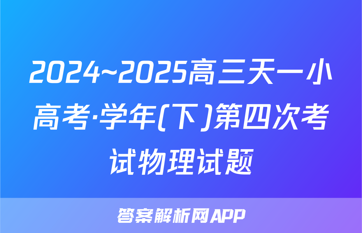 2024~2025高三天一小高考·学年(下)第四次考试物理试题