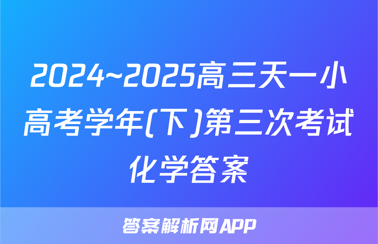 2024~2025高三天一小高考学年(下)第三次考试化学答案
