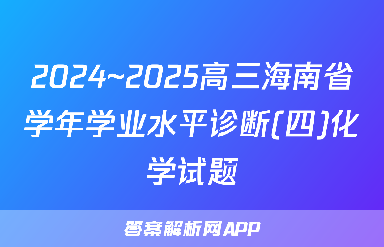 2024~2025高三海南省学年学业水平诊断(四)化学试题