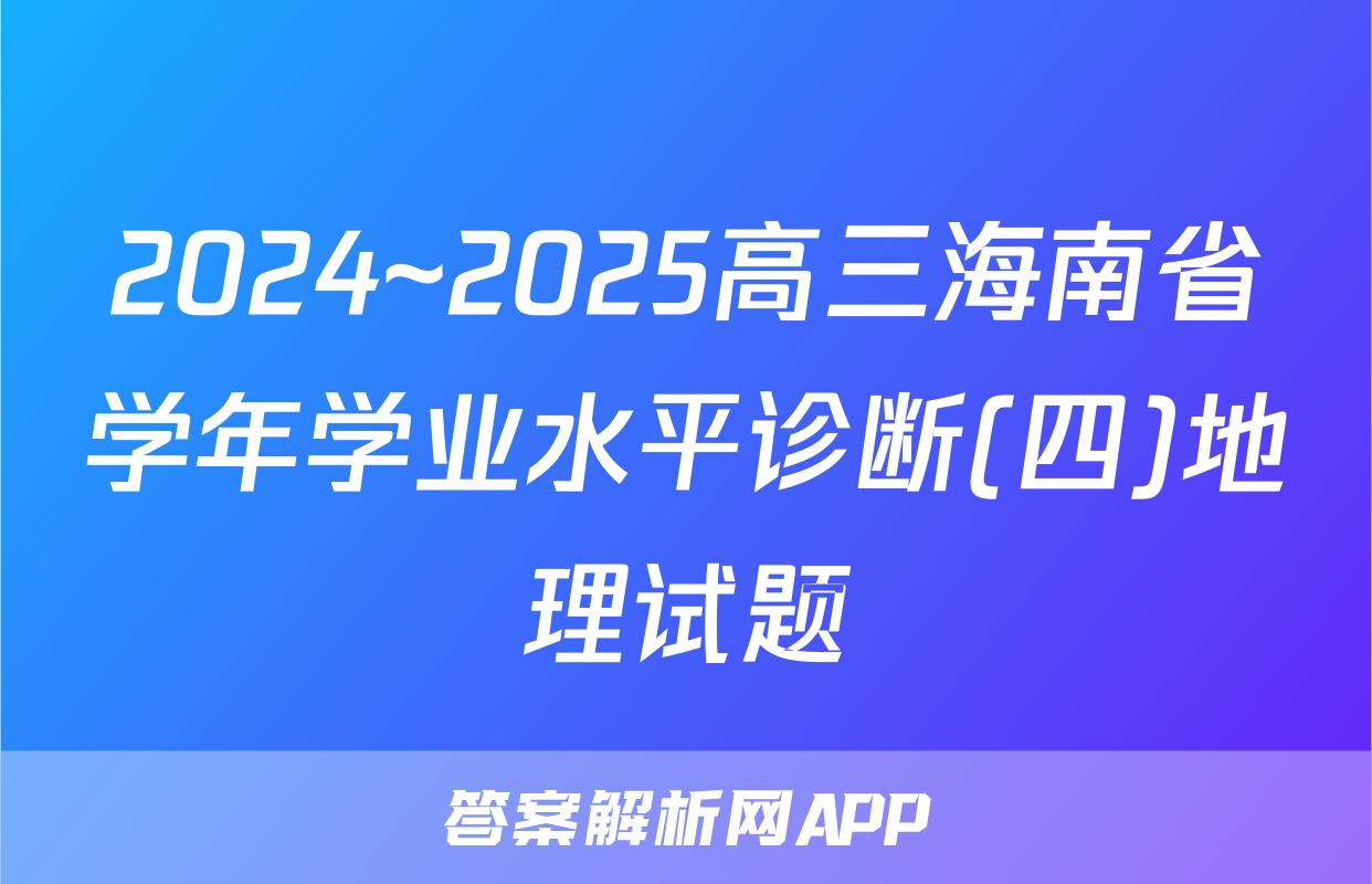 2024~2025高三海南省学年学业水平诊断(四)地理试题
