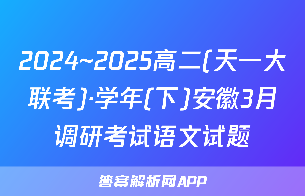 2024~2025高二(天一大联考)·学年(下)安徽3月调研考试语文试题