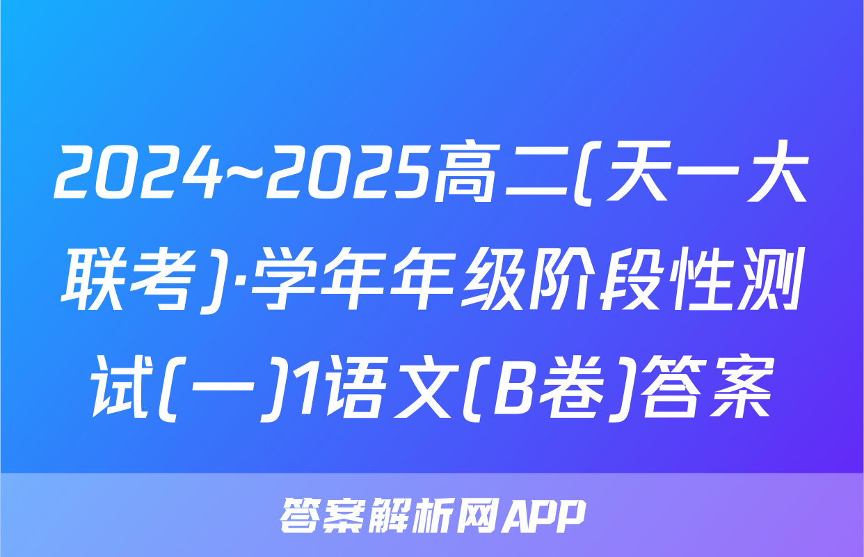 2024~2025高二(天一大联考)·学年年级阶段性测试(一)1语文(B卷)答案