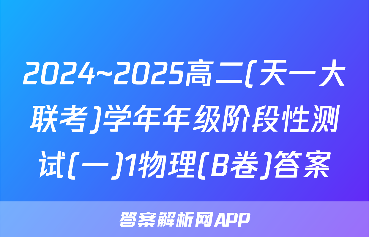 2024~2025高二(天一大联考)学年年级阶段性测试(一)1物理(B卷)答案