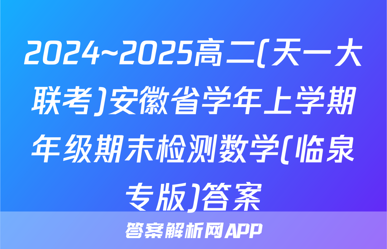 2024~2025高二(天一大联考)安徽省学年上学期年级期末检测数学(临泉专版)答案